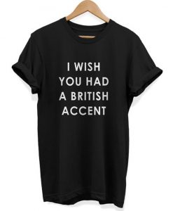 I Wish You Had A British Accent T Shirt