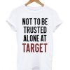 Not to be Trusted Alone at Target T-Shirt