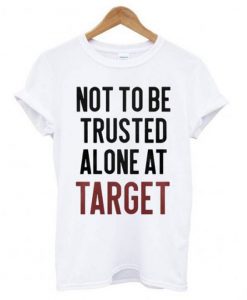 Not to be Trusted Alone at Target T-Shirt