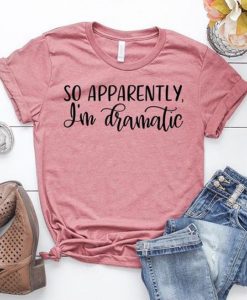 So Apparently I'm Dramatic T Shirt