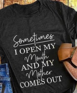 Sometimes I Open My Mouth And My Mother Comes Out T-Shirt