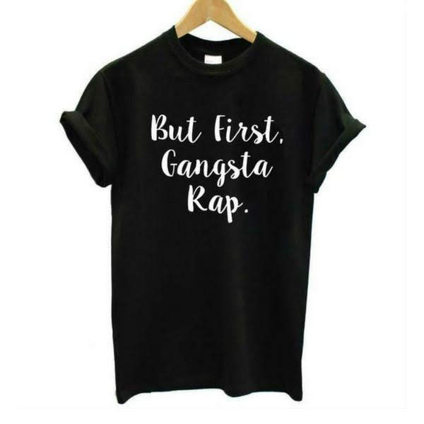 But First Gangsta Rap T shirt