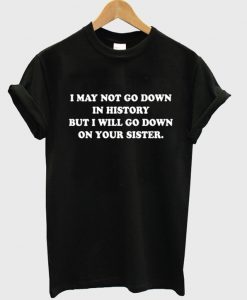 I will go down on your sister T-Shirt