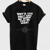 Why'd You Only Call Me When You're High T-Shirt