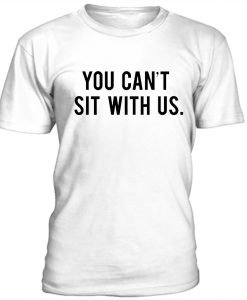 You Can't Sit With Us Mean Girls T Shirt