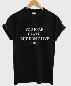 You fear death but don't live life t-shirt