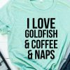 I Love Goldfish & Coffee & Naps T-shirt
