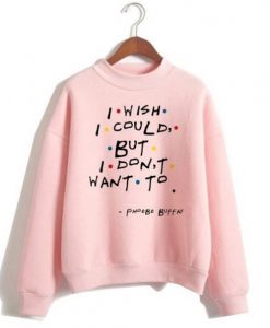 I Wish I Could But I Don't Want To Sweatshirt