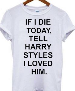 If I die tell harry styles T-shirt