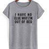 I Have No Clue Why I'm Out of Bed T-shirt