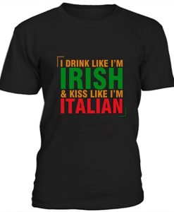 I drink like I'm Irish & kiss like I'm Italian t-shirt