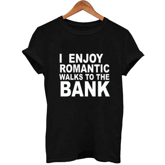 I enjoy romantic walks to the bank t-shirt