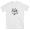 I get a little bit nervous around you T-shirt