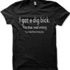 I got a dig bick t-shirt