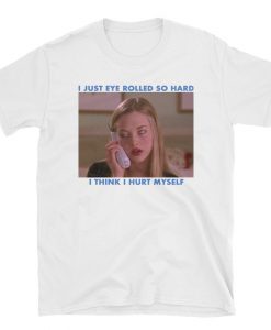 I just eye rolled so hard I think I hurt myself t-shirt