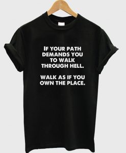 If your path demands you to walk through hell walk as if you own the place T-shirt