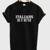 Italians do it better t shirt