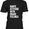 Kanye Attitude With Drake Feelings T-shirt