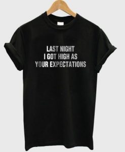 Last night I got high as your expectation t-shirt