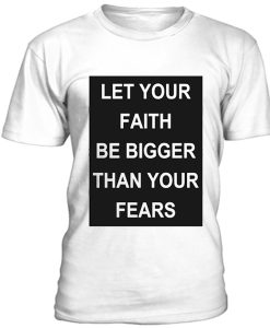 Let your faith be bigger than your fears t-shirt