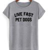 Live Fast Pet Dogs t-shirt