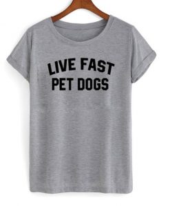 Live Fast Pet Dogs t-shirt