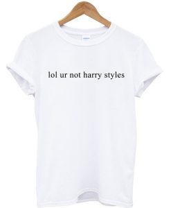 Lol ur not Harry Styles custom t-shirt