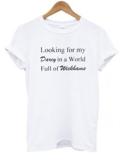Looking for my darcy in a world full of wickhams t-shirt
