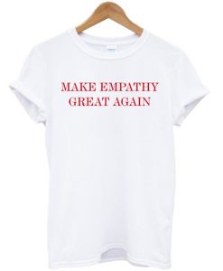 Make empathy great again t shirt