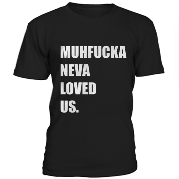 Muhfucka neva loved us t-shirt