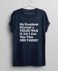 My President Started a Trade War & All I Got Was This $80 T-Shirt Tee