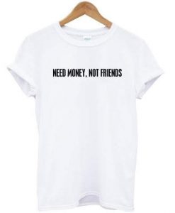 Need Money Not Friends T-shirt