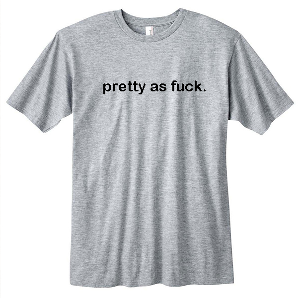 Pretty as fuck t-shirt