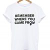 Remember where you came from t-shirt