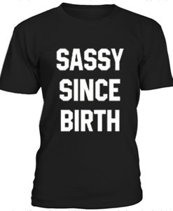 Sassy since birth t-shirt