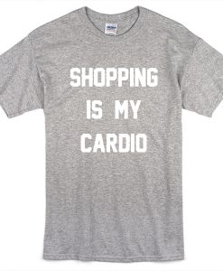 Shopping is my cardio t-shirt