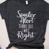 Spoiler Alert Turns Out I Was Right T-Shirt