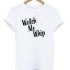 Watch Me Whip T-shirt