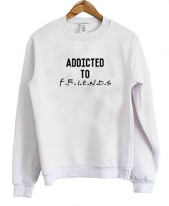 Addicted To Friends Sweatshirt