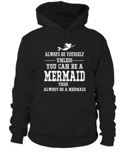 Always be yourself unless you can be a mermaid Hoodie