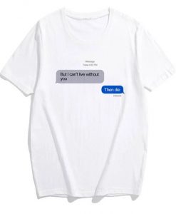 But I Can't Live Without You Then Die iMessage T-Shirt