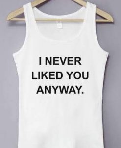 I Never Liked You Anyway Tank Top