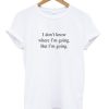 I don’t know where i’m going but i’m going t-shirt