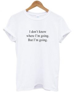 I don’t know where i’m going but i’m going t-shirt