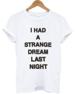 I had a strange dream last night T-shirt