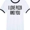 I love pizza and you t-shirt