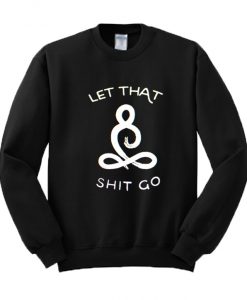 Let That Shit Go Sweatshirt