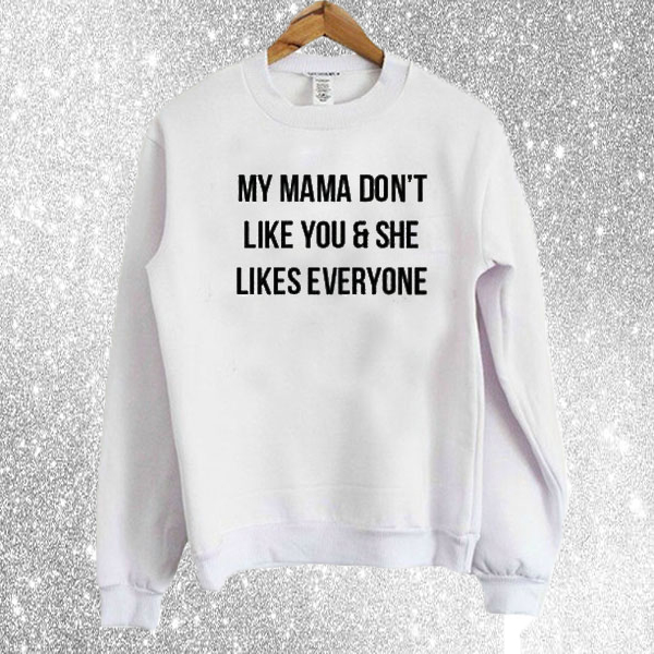 My Mama Don't Like You & She Likes Everyone Sweatshirt