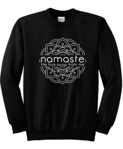 Namaste The Fuck Away From Me Sweatshirt