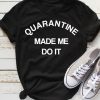 Quarantine Made Me Do It T-Shirt